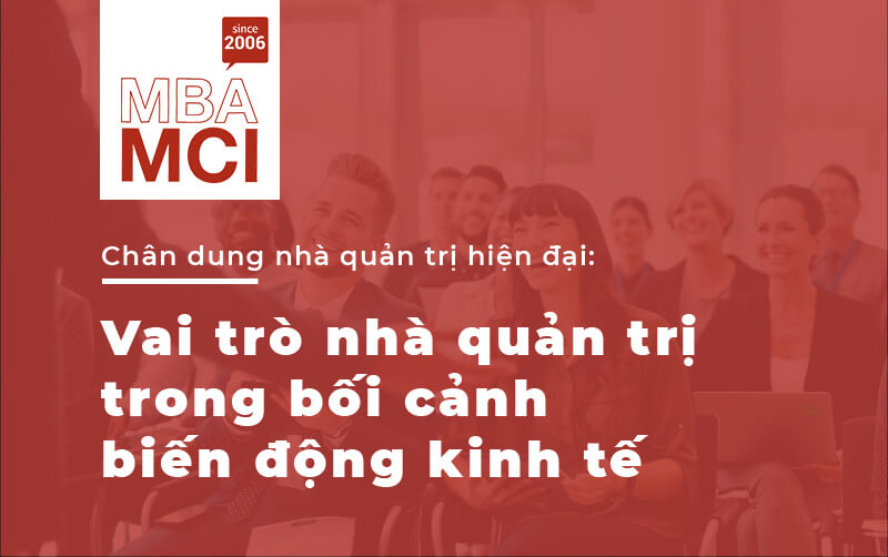 Chân dung nhà quản trị hiện đại: Vai trò nhà quản trị trong bối cảnh biến động kinh tế