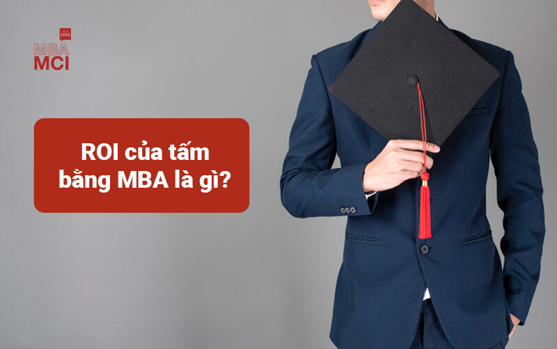 ROI của MBA là gì? Làm sao để lựa chọn đúng chương trình MBA?