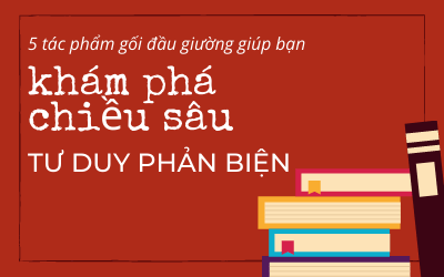 5 tác phẩm gối đầu giường giúp bạn khám phá chiều sâu Tư duy Phản biện