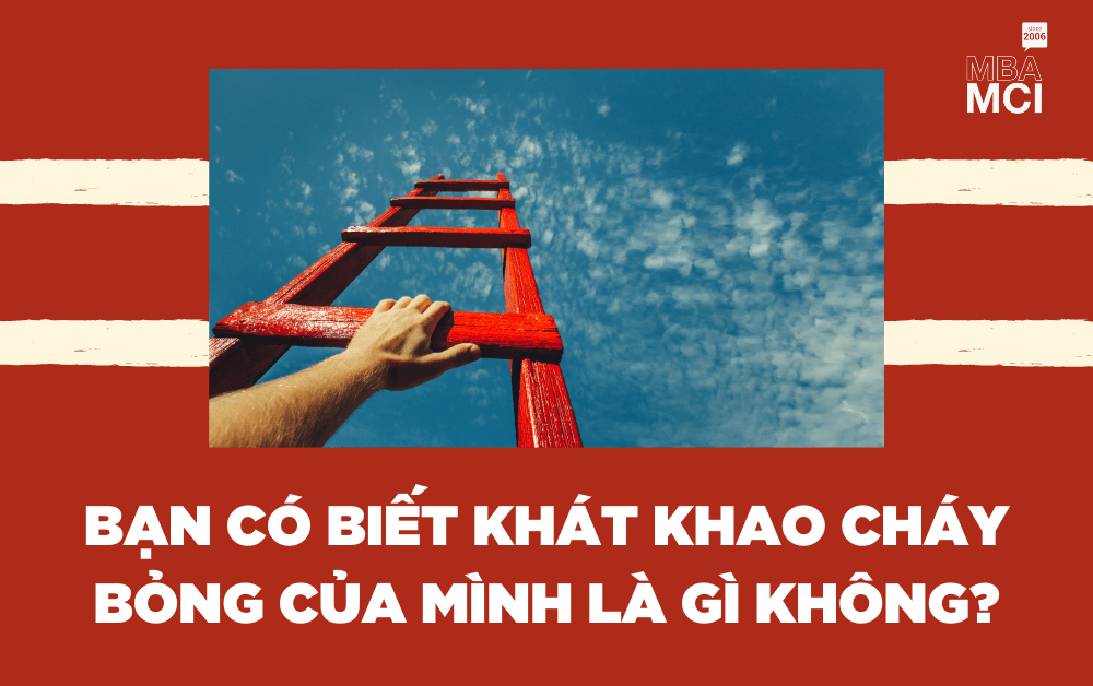 BẠN CÓ BIẾT KHÁT KHAO CHÁY BỎNG CỦA MÌNH LÀ GÌ KHÔNG?